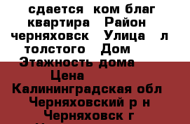 сдается 2ком благ квартира › Район ­ черняховск › Улица ­ л. толстого › Дом ­ 8 › Этажность дома ­ 5 › Цена ­ 6 000 - Калининградская обл., Черняховский р-н, Черняховск г. Недвижимость » Квартиры аренда   